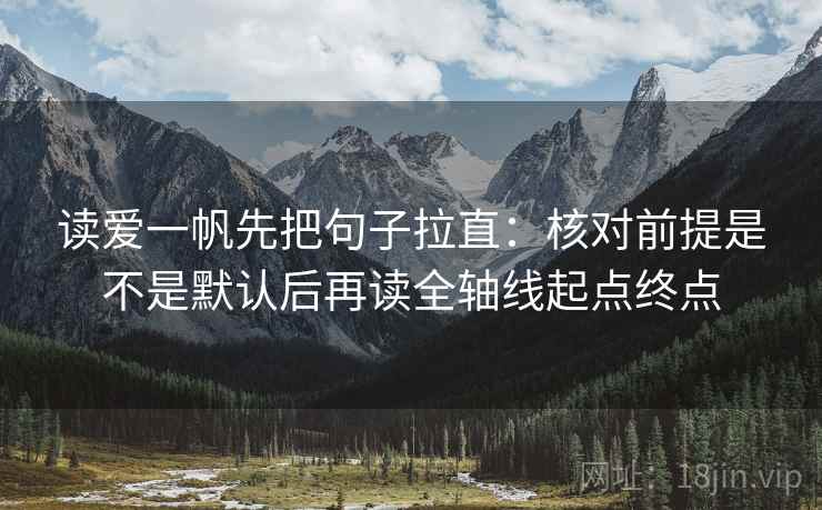 读爱一帆先把句子拉直:核对前提是不是默认后再读全轴线起点终点 读爱一帆先把句子拉直:核对前提是不是默认后再读全轴线起点终点
