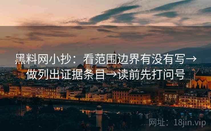 黑料网小抄：看范围边界有没有写→做列出证据条目→读前先打问号