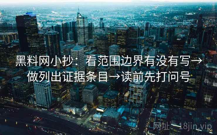 黑料网小抄：看范围边界有没有写→做列出证据条目→读前先打问号