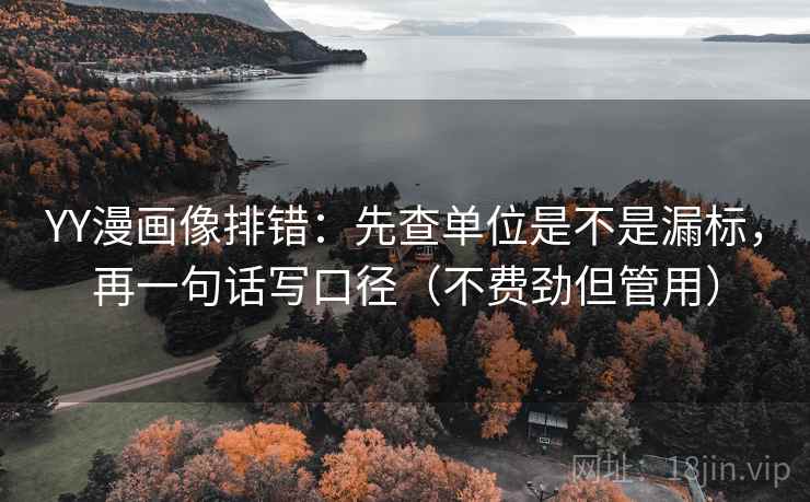 YY漫画像排错:先查单位是不是漏标,再一句话写口径(不费劲但管用) YY漫画像排错:先查单位是不是漏标,再一句话写口径(不费劲但管用)