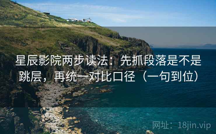 星辰影院两步读法:先抓段落是不是跳层,再统一对比口径(一句到位) 星辰影院两步读法:先抓段落是不是跳层,再统一对比口径(一句到位)