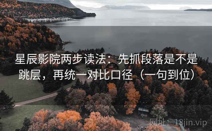 星辰影院两步读法：先抓段落是不是跳层，再统一对比口径（一句到位）