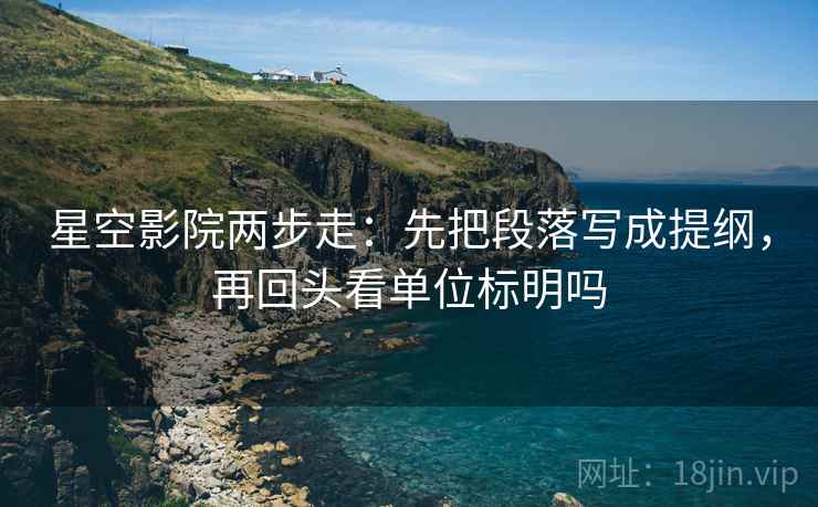 星空影院两步走：先把段落写成提纲，再回头看单位标明吗
