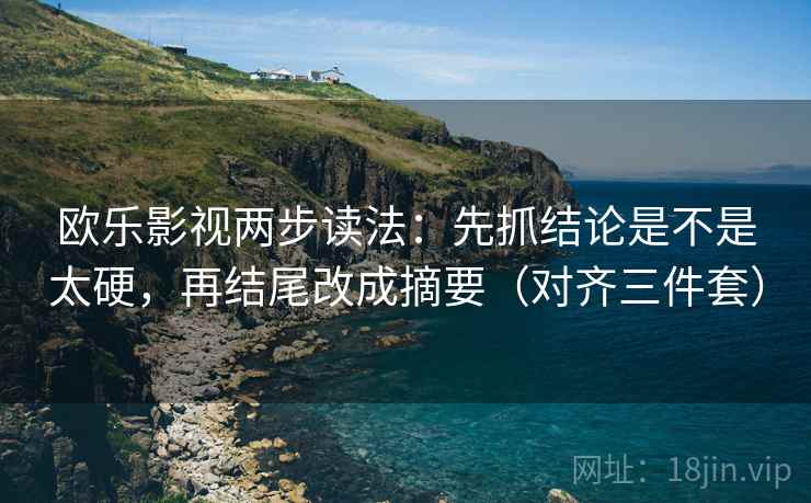 欧乐影视两步读法:先抓结论是不是太硬,再结尾改成摘要(对齐三件套) 欧乐影视两步读法:先抓结论是不是太硬,再结尾改成摘要(对齐三件套)