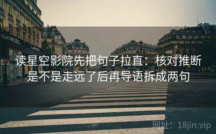 读星空影院先把句子拉直：核对推断是不是走远了后再导语拆成两句