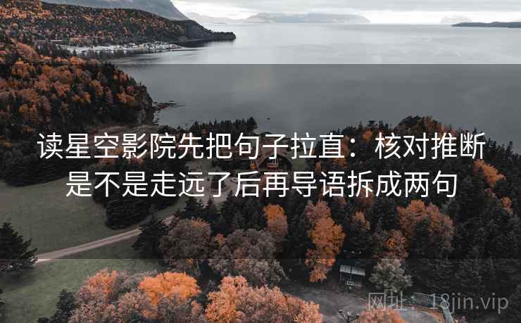 读星空影院先把句子拉直:核对推断是不是走远了后再导语拆成两句 读星空影院先把句子拉直:核对推断是不是走远了后再导语拆成两句
