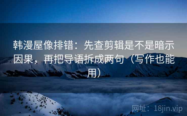 韩漫屋像排错:先查剪辑是不是暗示因果,再把导语拆成两句(写作也能用) 韩漫屋像排错:先查剪辑是不是暗示因果,再把导语拆成两句(写作也能用)