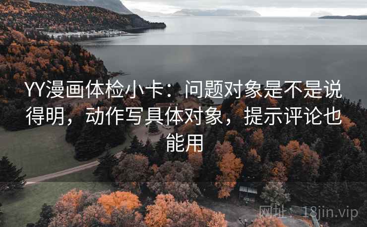 YY漫画体检小卡：问题对象是不是说得明，动作写具体对象，提示评论也能用