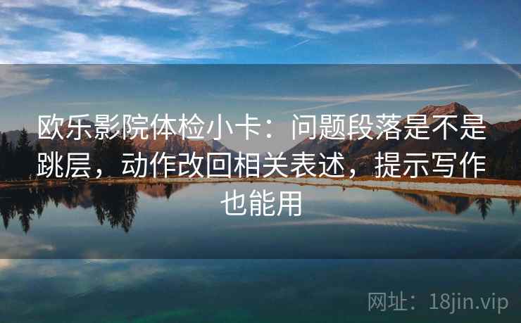 欧乐影院体检小卡：问题段落是不是跳层，动作改回相关表述，提示写作也能用