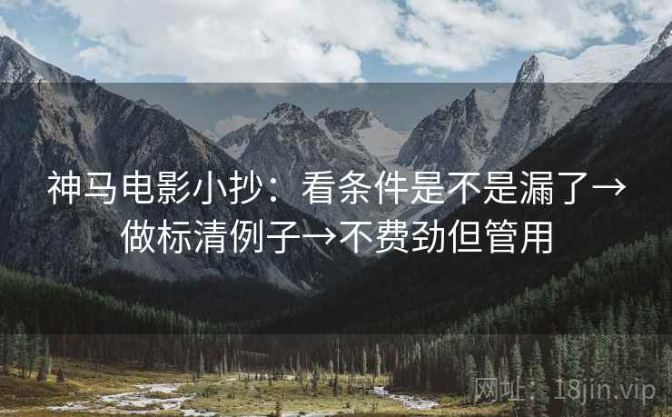 神马电影小抄:看条件是不是漏了→做标清例子→不费劲但管用 神马电影小抄:看条件是不是漏了→做标清例子→不费劲但管用